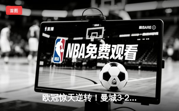欧冠惊天逆转！曼城3-2绝杀皇马，德布劳内世界波定乾坤
