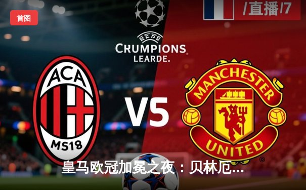 皇马欧冠加冕之夜：贝林厄姆传射建功，助力球队2-1力克多特蒙德