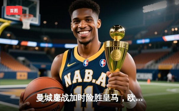 曼城鏖战加时险胜皇马，欧冠半决赛上演进球盛宴