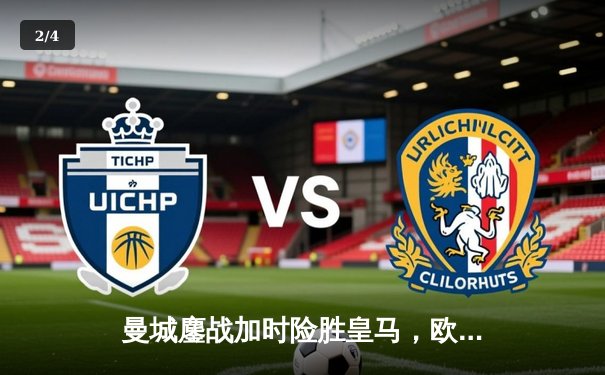 曼城鏖战加时险胜皇马，欧冠半决赛上演进球盛宴 - 2