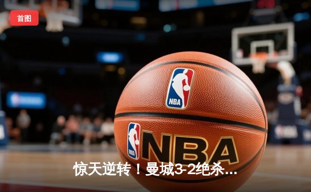 惊天逆转！曼城3-2绝杀拜仁，哈兰德双响锁定欧冠四强席位