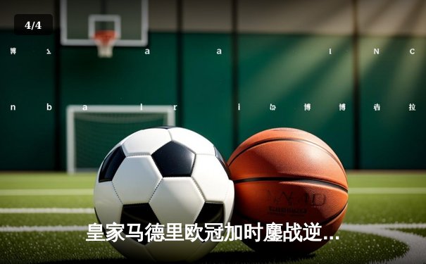 皇家马德里欧冠加时鏖战逆转拜仁，第15座圣杯在温布利闪耀 - 4